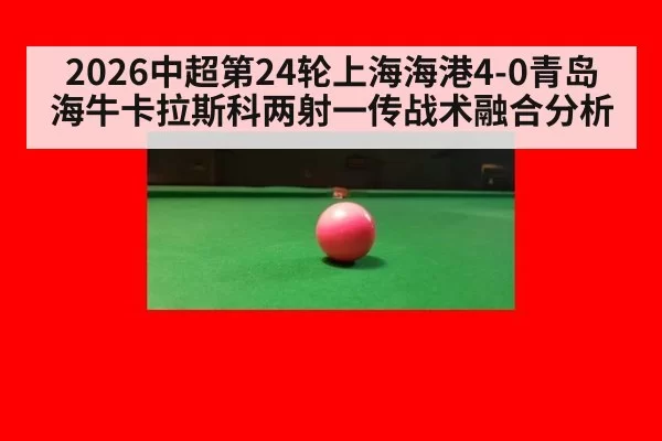 2026中超第24轮上海海港4-0青岛海牛卡拉斯科两射一传战术融合分析
