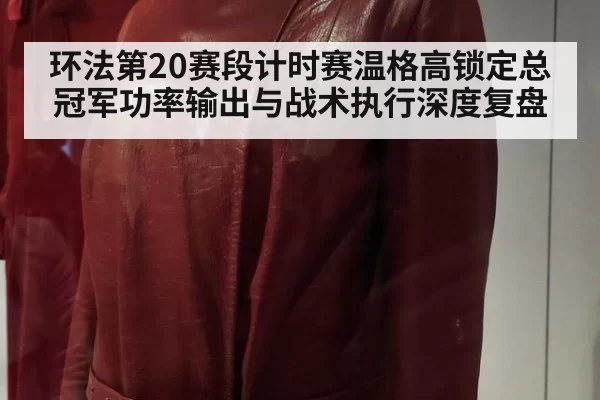 环法第20赛段计时赛温格高锁定总冠军功率输出与战术执行深度复盘