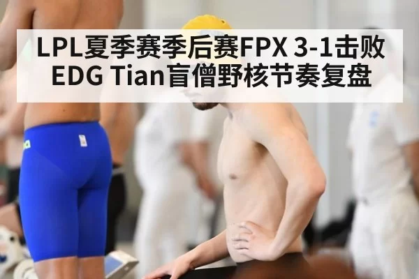 LPL夏季赛季后赛FPX 3-1击败EDG Tian盲僧野核节奏复盘
