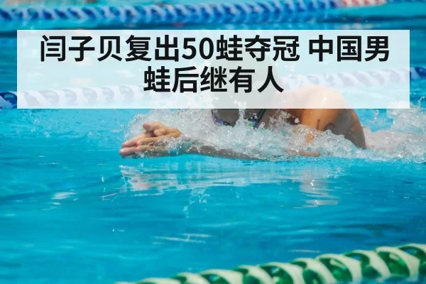 闫子贝复出50蛙夺冠 中国男蛙后继有人