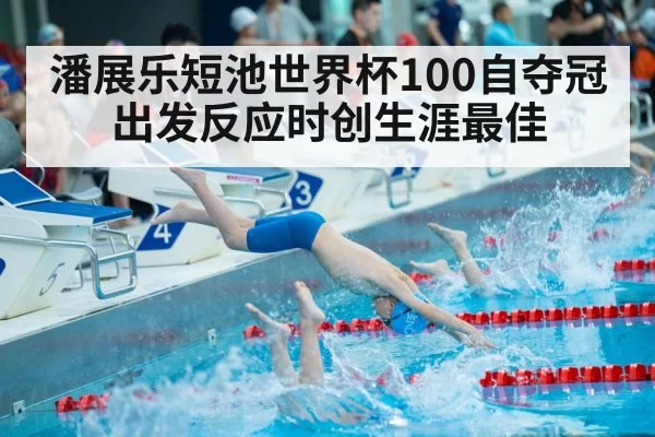 潘展乐短池世界杯100自夺冠 出发反应时创生涯最佳