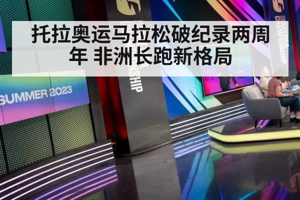 托拉奥运马拉松破纪录两周年 非洲长跑新格局