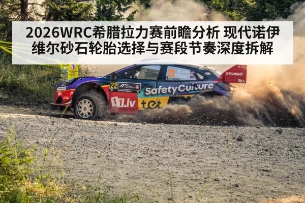 2026WRC希腊拉力赛前瞻分析 现代诺伊维尔砂石轮胎选择与赛段节奏深度拆解